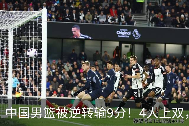 中国男篮被逆转输9分！4人上双，篮板体能是输球关键，下一场更难