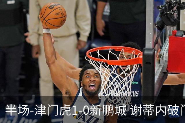 半场-津门虎1-0新鹏城 谢蒂内破门巴顿长传送助攻戴伟浚伤退