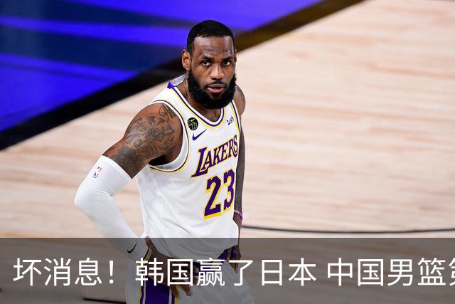 坏消息！韩国赢了日本 中国男篮第二阶段不乐观