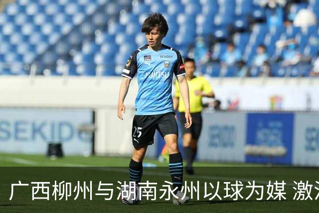 广西柳州与湖南永州以球为媒 激活跨省区文旅消费