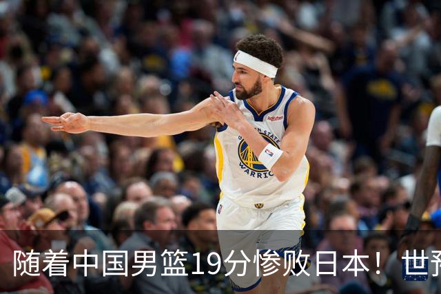 随着中国男篮19分惨败日本！世预赛积分榜出炉：中国出线形势危急